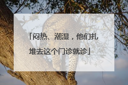 闷热、潮湿，他们扎堆去这个门诊就诊