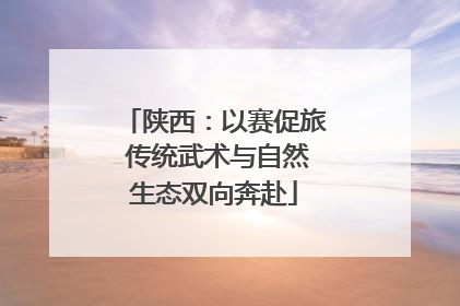 陕西：以赛促旅 传统武术与自然生态双向奔赴