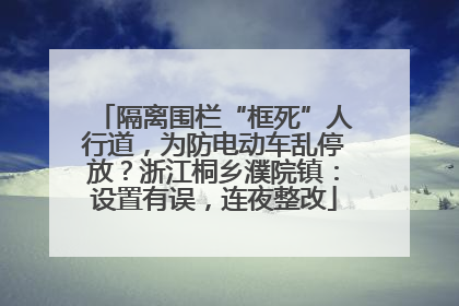隔离围栏“框死”人行道，为防电动车乱停放？浙江桐乡濮院镇：设置有误，连夜整改