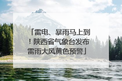 雷电、暴雨马上到！陕西省气象台发布雷雨大风黄色预警