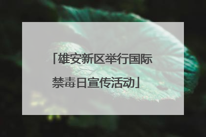 雄安新区举行国际禁毒日宣传活动