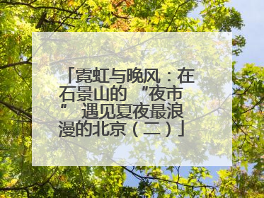 霓虹与晚风：在石景山的 “夜市” 遇见夏夜最浪漫的北京（二）