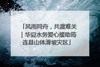 风雨同舟，共渡难关｜华夏水务爱心援助筠连县山体滑坡灾区