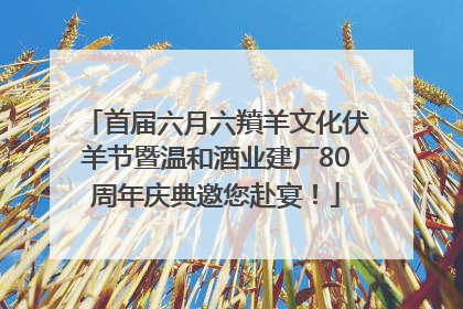 首届六月六羵羊文化伏羊节暨温和酒业建厂80周年庆典邀您赴宴！
