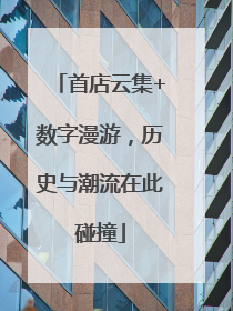 首店云集+数字漫游，历史与潮流在此碰撞