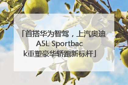 首搭华为智驾，上汽奥迪A5L Sportback重塑豪华轿跑新标杆