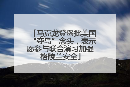 马克龙登岛批美国“夺岛”念头，表示愿参与联合演习加强格陵兰安全