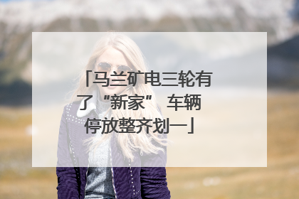 马兰矿电三轮有了“新家” 车辆停放整齐划一