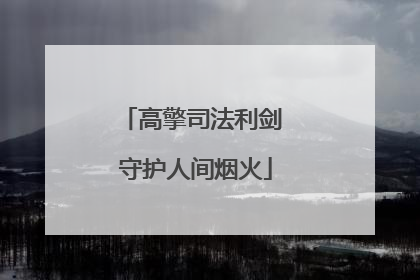 高擎司法利剑 守护人间烟火