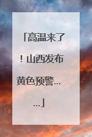 高温来了！山西发布黄色预警……