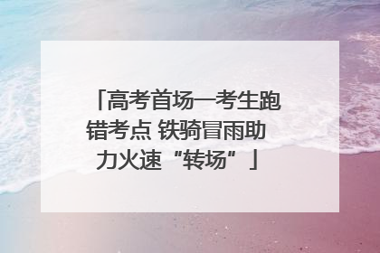 高考首场一考生跑错考点 铁骑冒雨助力火速“转场”
