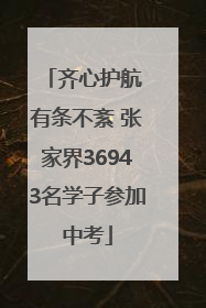 齐心护航 有条不紊 张家界36943名学子参加中考