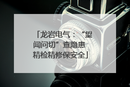 龙岩电气：“望闻问切”查隐患 精检精修保安全