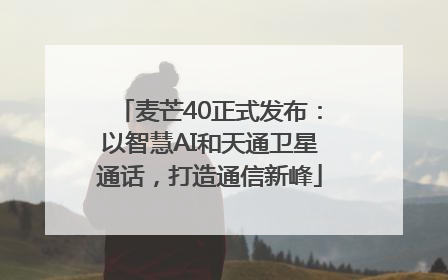麦芒40正式发布：以智慧AI和天通卫星通话，打造通信新峰