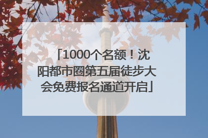 1000个名额！沈阳都市圈第五届徒步大会免费报名通道开启