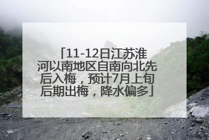 11-12日江苏淮河以南地区自南向北先后入梅，预计7月上旬后期出梅，降水偏多