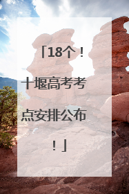 18个！十堰高考考点安排公布！