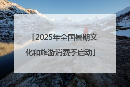 2025年全国暑期文化和旅游消费季启动