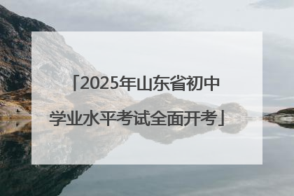 2025年山东省初中学业水平考试全面开考
