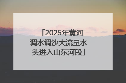 2025年黄河调水调沙大流量水头进入山东河段
