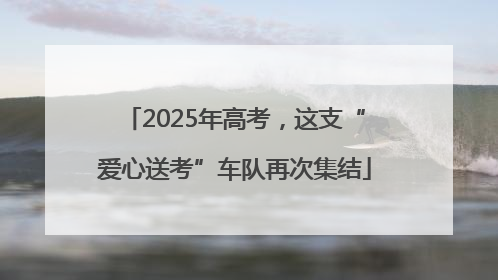 2025年高考，这支“爱心送考”车队再次集结