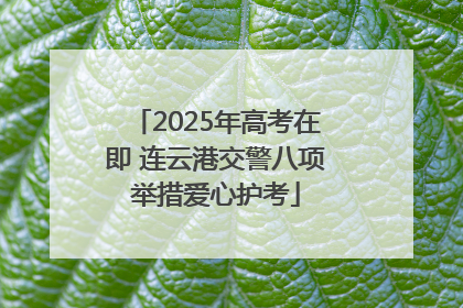 2025年高考在即 连云港交警八项举措爱心护考