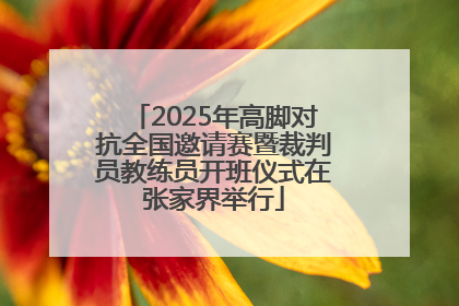 2025年高脚对抗全国邀请赛暨裁判员教练员开班仪式在张家界举行