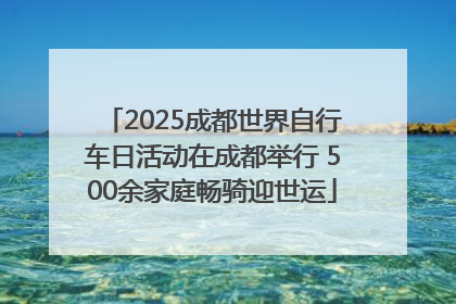 2025成都世界自行车日活动在成都举行 500余家庭畅骑迎世运