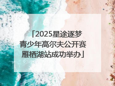 2025星途逐梦青少年高尔夫公开赛雁栖湖站成功举办