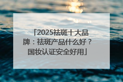 2025祛斑十大品牌：祛斑产品什么好？国妆认证安全好用