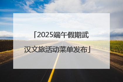 2025端午假期武汉文旅活动菜单发布