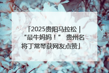 2025贵阳马拉松｜“最牛妈妈！” 贵州名将丁常琴获网友点赞