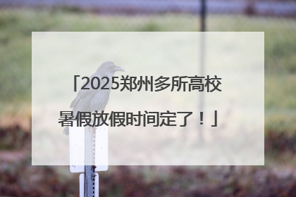 2025郑州多所高校暑假放假时间定了！