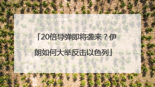 20倍导弹即将袭来？伊朗如何大举反击以色列