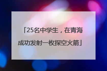 25名中学生，在青海成功发射一枚探空火箭
