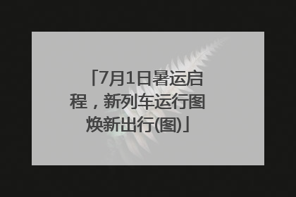 7月1日暑运启程，新列车运行图焕新出行(图)