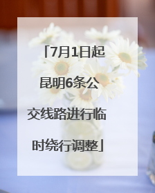 7月1日起 昆明6条公交线路进行临时绕行调整
