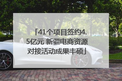 41个项目签约4.5亿元 新疆电商资源对接活动成果丰硕