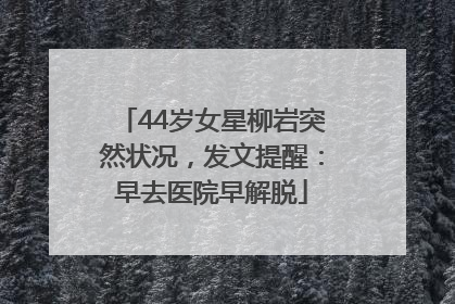 44岁女星柳岩突然状况，发文提醒：早去医院早解脱