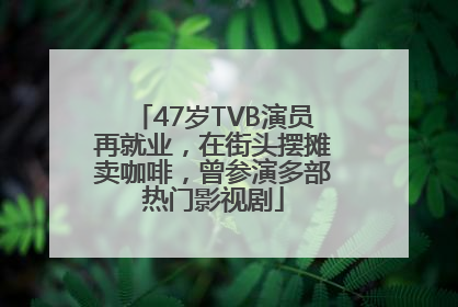 47岁TVB演员再就业，在街头摆摊卖咖啡，曾参演多部热门影视剧