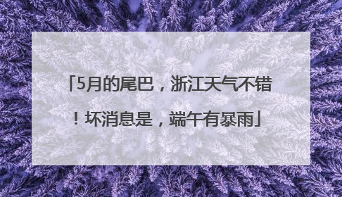 5月的尾巴，浙江天气不错！坏消息是，端午有暴雨