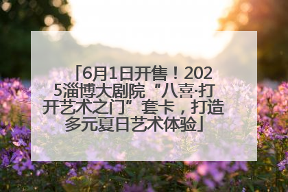 6月1日开售！2025淄博大剧院“八喜·打开艺术之门”套卡，打造多元夏日艺术体验