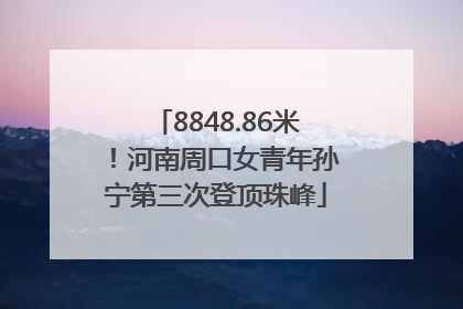 8848.86米！河南周口女青年孙宁第三次登顶珠峰