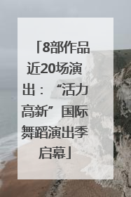 8部作品近20场演出：“活力高新”国际舞蹈演出季启幕