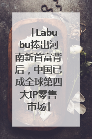 Labubu捧出河南新首富背后，中国已成全球第四大IP零售市场