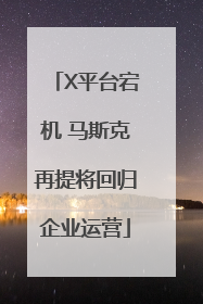 X平台宕机 马斯克再提将回归企业运营